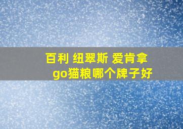 百利 纽翠斯 爱肯拿 go猫粮哪个牌子好